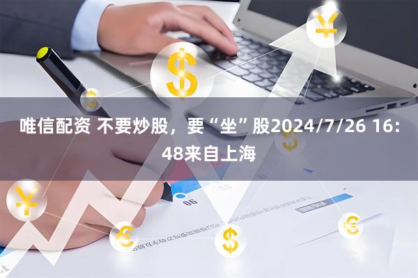 唯信配资 不要炒股，要“坐”股2024/7/26 16:48来自上海