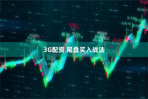 3G配资 尾盘买入战法