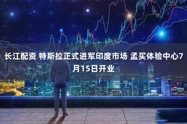 长江配资 特斯拉正式进军印度市场 孟买体验中心7月15日开业