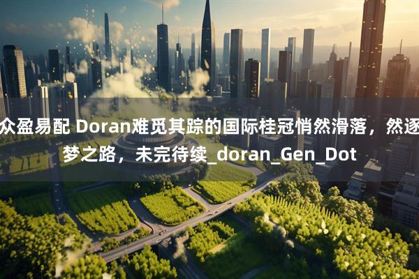 众盈易配 Doran难觅其踪的国际桂冠悄然滑落，然逐梦之路，未完待续_doran_Gen_Dot