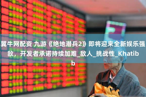 翼牛网配资 九游《绝地潜兵2》即将迎来全新娱乐强敌，开发者承诺持续加难_敌人_挑战性_Khatib