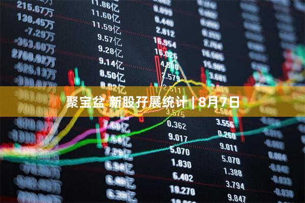 聚宝盆 新股孖展统计 | 8月7日